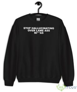 stop hallucinating over lame ass niggas shirt 8368