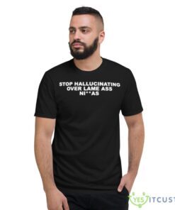 stop hallucinating over lame ass niggas shirt 8646