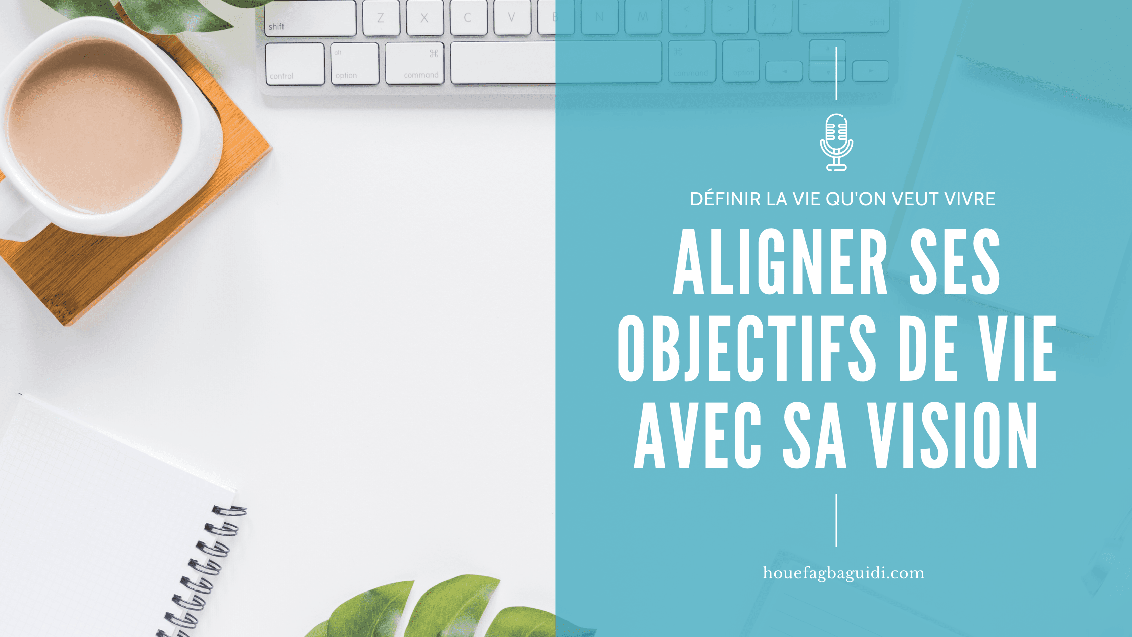 image podcast e012 aligner ses objectifs de vie avec sa vision houefagbaguidi.com