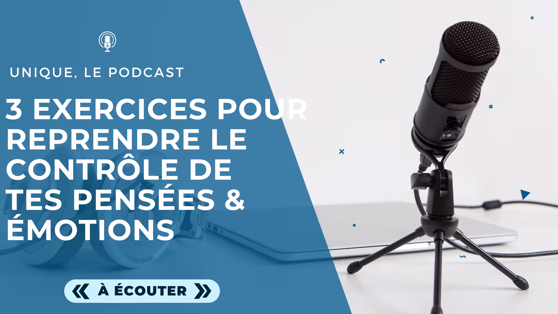 Podcast Unique - Image a la Une - E022 - 3 exercices pratiques pour reprendre le contrôle de tes pensées et émotions