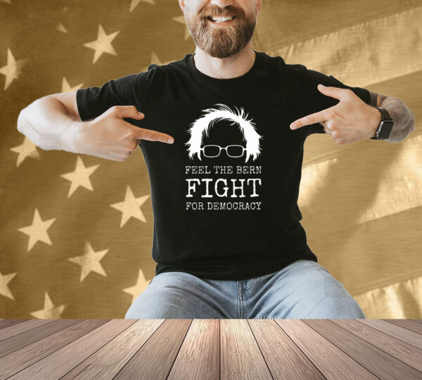 Feel The Bern Fight For Democracy Shirt