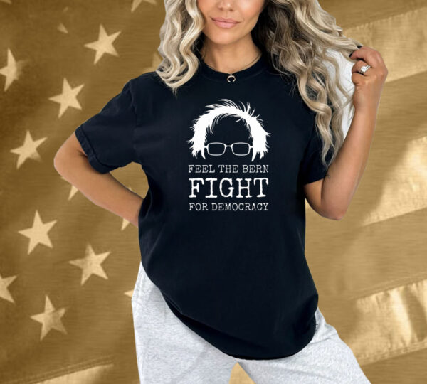 Feel The Bern Fight For Democracy Shirt