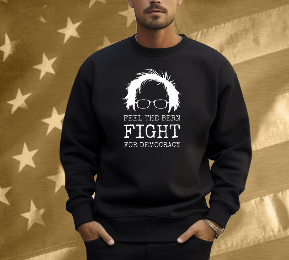 Feel The Bern Fight For Democracy Shirt
