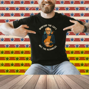 Worship The Cats Not The Oligarchs Shirt