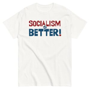 Socialism Is Better - Socialist, Leftist T-Shirt