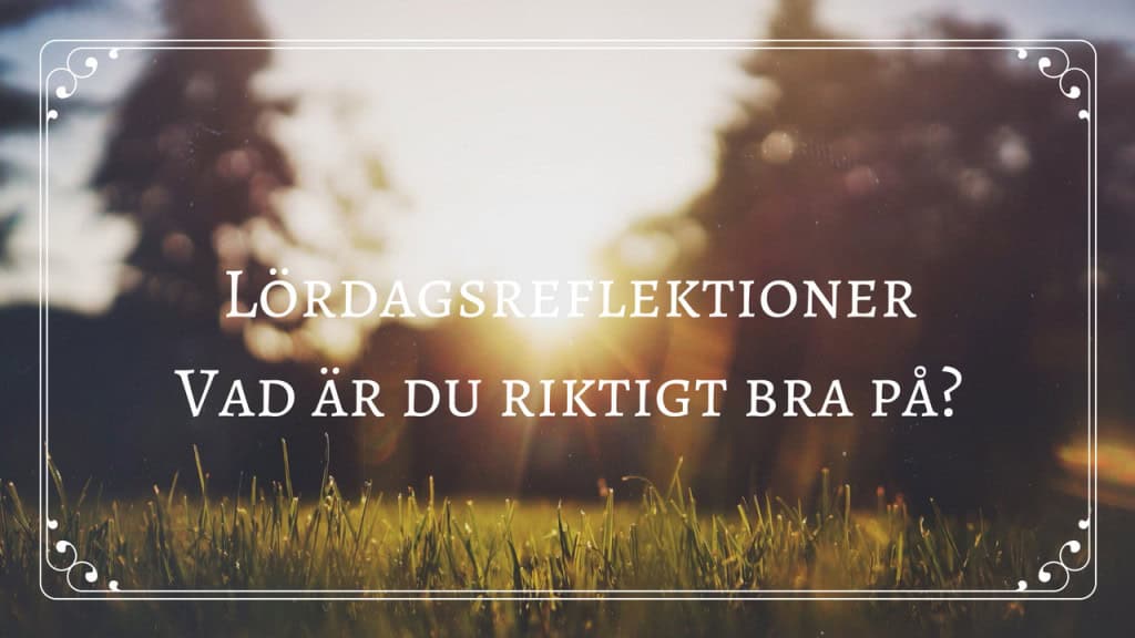 Lördagsreflektioner Vad är du riktigt bra på?