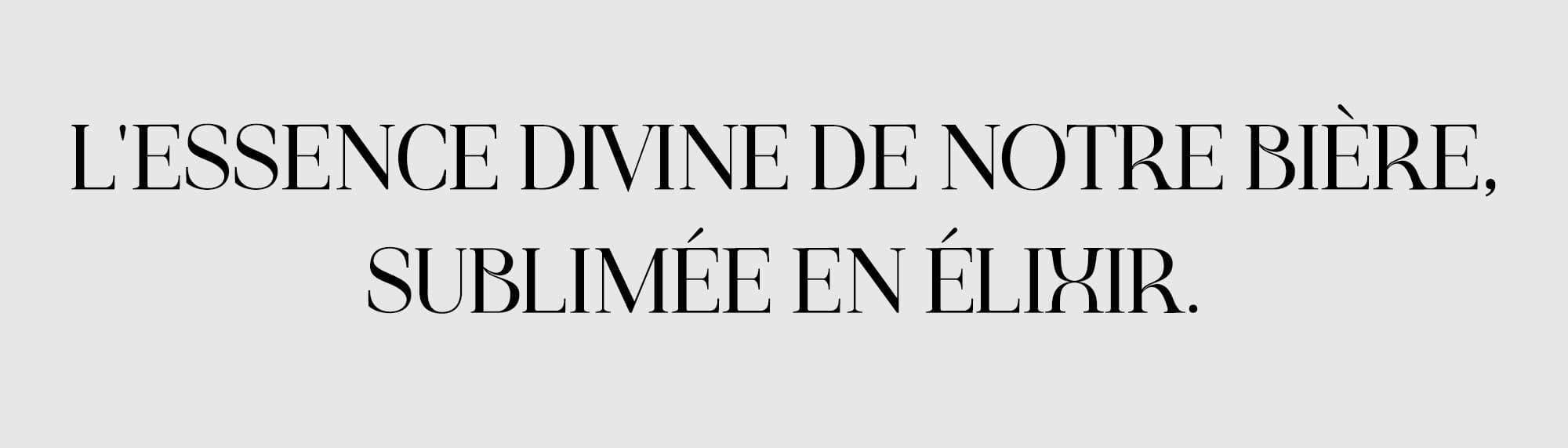 L'essence divine de notre bière, sublimée en élixir - Slogan