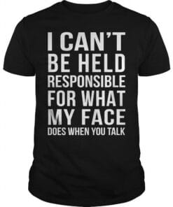 I Cant Be Held Responsible For What My Face Does When You Talk