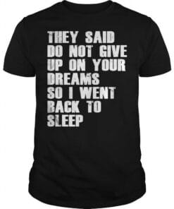 They Said Do Not Give Up On Your Dreams So I Went Back To Sleep