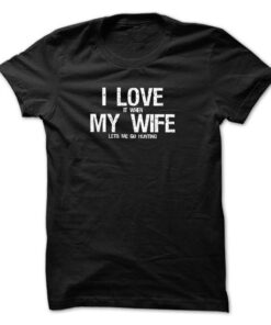 i love it when my wife lets me go hunting T-shirt