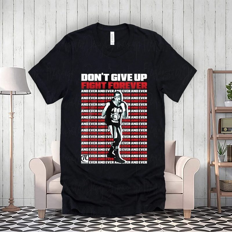 Dont Give Up Fight Forever And Ever Terry Funk Shirts 4 Dont Give Up Fight Forever And Ever Terry Funk Shirtt