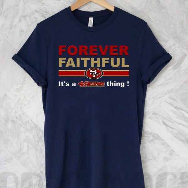 Forever Faithful Its A San Francisco 49ers Thing T-Shirts