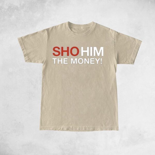 Sho Him The Money T-Shirts