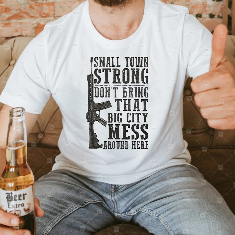 Small Town Strong Dont Bring That Big City Mess Around Here Shirts 4 Small Town Strong Dont Bring That Big City Mess Around Here Shirt