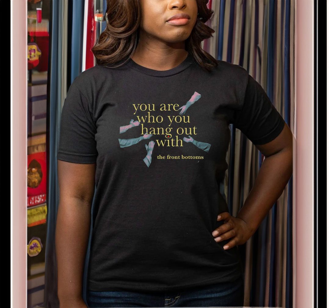 The Front Bottoms You Are Who You Hang Out With Shirt 4 The Front Bottoms You Are Who You Hang Out With Shirt