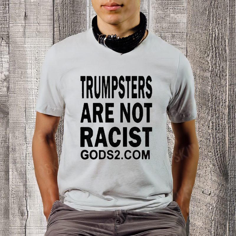 Trumpsters Are Not Racist Gods 2 Shirts 4 Trumpsters Are Not Racist Gods 2 Shirtt