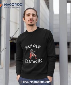 behold fartacus shirt sweatshirt 1