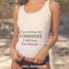 If You Bring Me Starbucks I Will Love You Forever Shirt