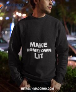 make hometown lit funny shirt sweatshirt