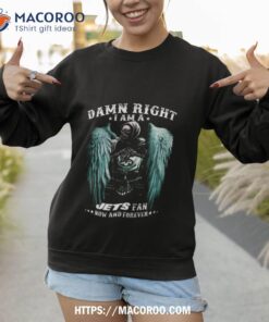 new york jets damn right i am a jets fan now and forever skull shirt sweatshirt