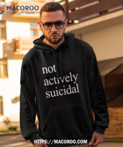 not actively suicidal shirt hoodie 2