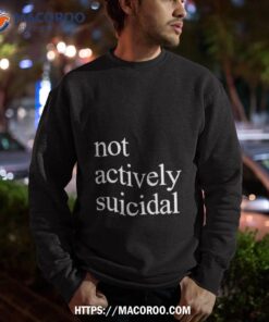 not actively suicidal shirt sweatshirt