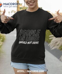 people on ludes should not drive shirt sweatshirt 1
