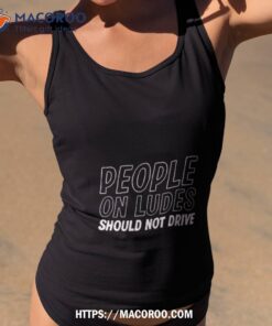 people on ludes should not drive shirt tank top 2