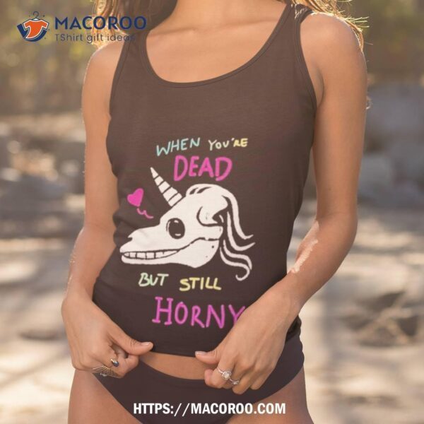 When You’re Dead But Still Horny Shirt - Image 4