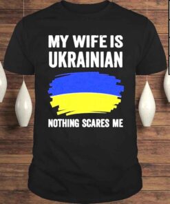 2022 My Wife Is Ukrainian Nothing Scares Me Shirt