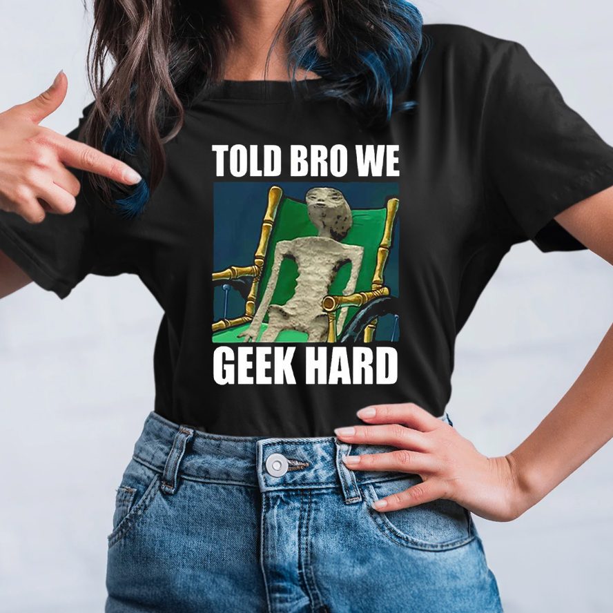 Alien Told Bro We Geek Hard T-Shirt 4 Alien Told Bro We Geek Hard T-Shirt