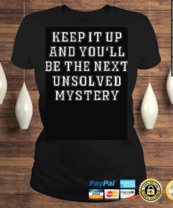 ClassicLadies 2022 Keep it up and Youll be the next unsolved mystery shirt