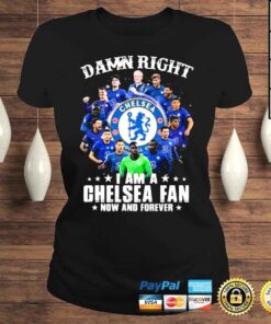 ClassicLadies Damn Right I Am A Chelsea Fc 2022 Fan Now And Forever Shirt