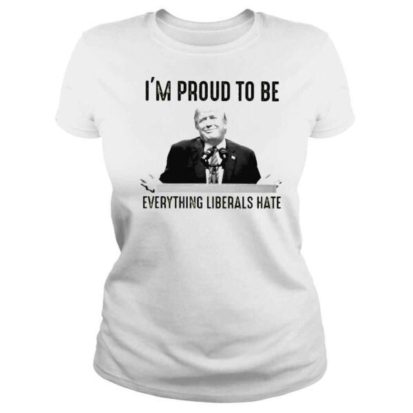 Donald Trump Im proud to be everything liberals hate shirt - Image 3