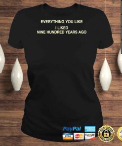 ClassicLadies Everything you like I liked nine hundred years ago shirt