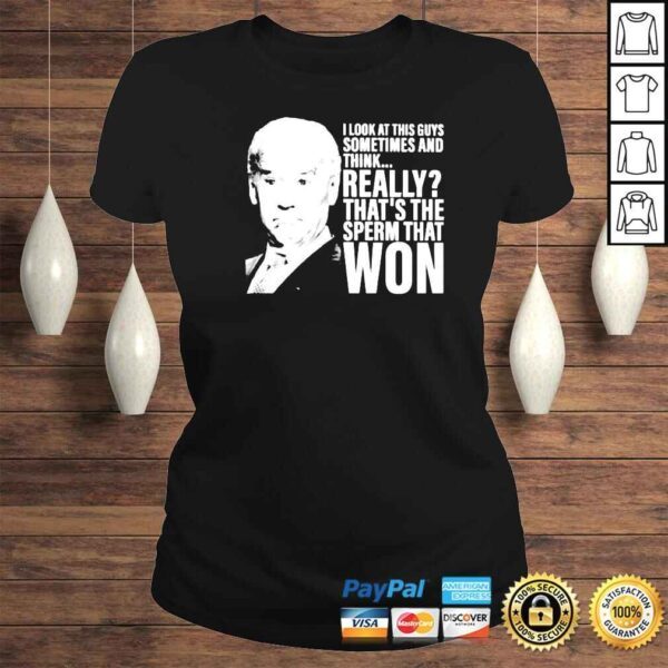 biden I look at this guys sometimes and think really thats the sperm that won shirt - Image 3