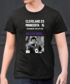 Cleveland 23 Minnesota 15 4Th Quarter Time Left 2 00 Hold My Beer Limited Shirts