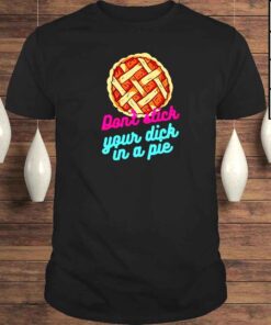 Don’t Stick Your Dick In A Pie TShirt