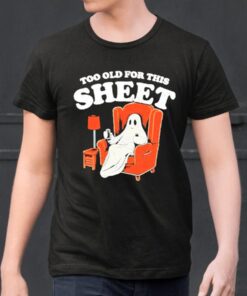 Ghost Too Old For This Sheet Boo Halloween Shirts