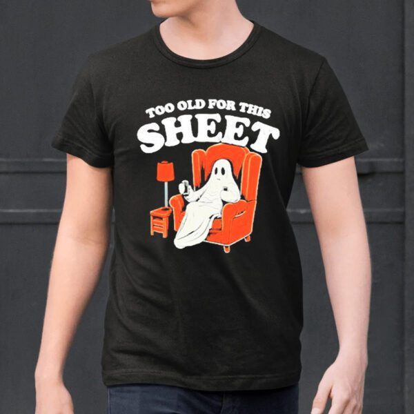 Ghost Too Old For This Sheet Boo Halloween Shirts