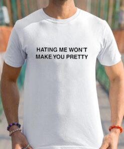 Hating Me Won’t Make You Pretty Shirts