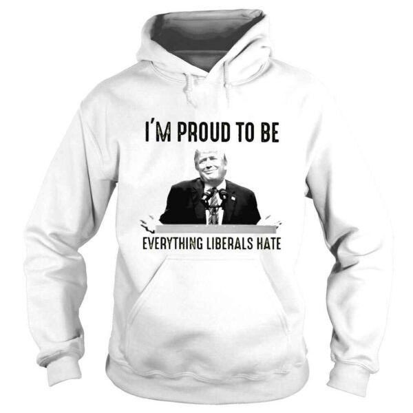 Donald Trump Im proud to be everything liberals hate shirt - Image 4