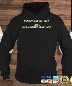 Hoodie Everything you like I liked nine hundred years ago shirt
