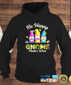 Hoodie Happy Easter be happy gnome matter what shirt