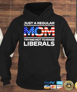 Hoodie Just a regular mom trying not to raise trying not to raise liberals America Tshirt