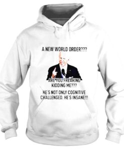 Hoodie biden a new world order are you freaking kidding me shirt