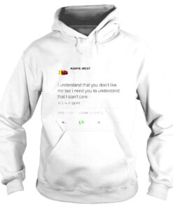 Hoodie kanye West I understand that you dont like me but I need you to understand shirt