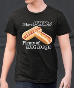 I Have Phds Plenty Of Hot Dogs Shirts