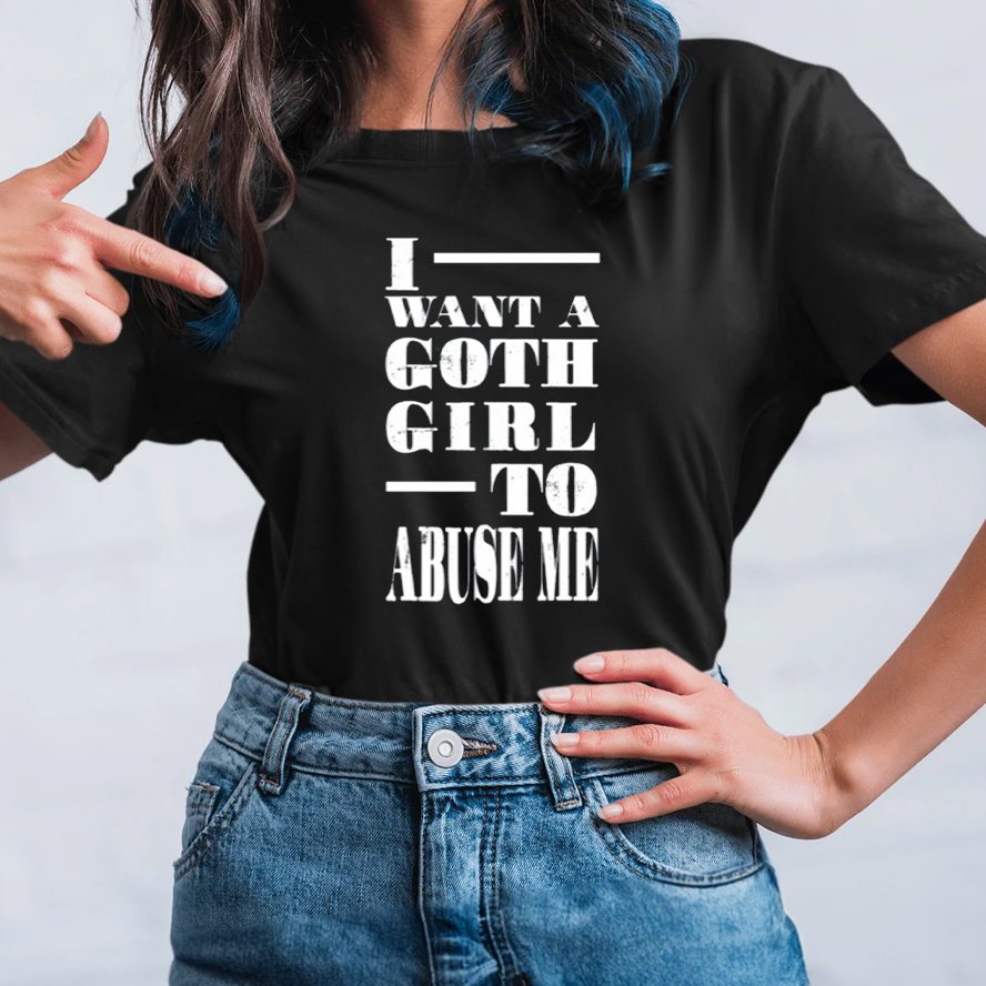 I Want A Goth Girl To Abuse Me T-Shirt 4 I Want A Goth Girl To Abuse Me TShirt