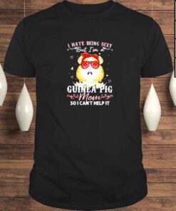 I hate being sexy Guinea pig Mom so I cant help it shirt
